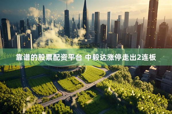 靠谱的股票配资平台 中毅达涨停走出2连板