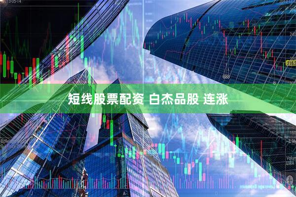 短线股票配资 白杰品股 连涨