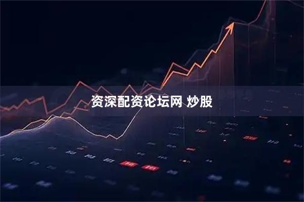 资深配资论坛网 炒股