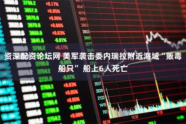 资深配资论坛网 美军袭击委内瑞拉附近海域“贩毒船只” 船上6人死亡