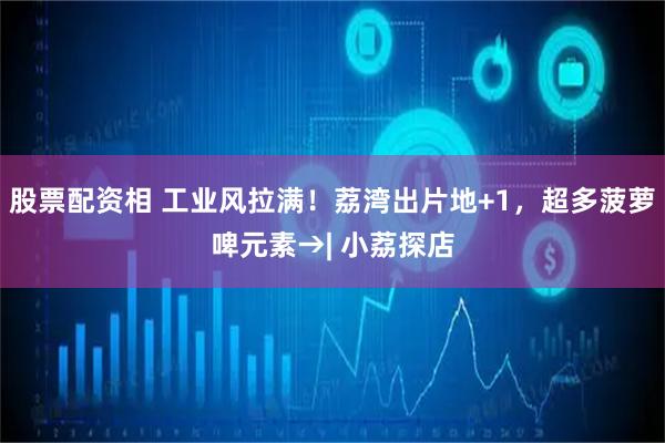 股票配资相 工业风拉满!荔湾出片地+1,超多菠萝啤元素→| 小荔探店