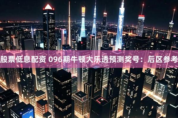 股票低息配资 096期牛顿大乐透预测奖号：后区参考