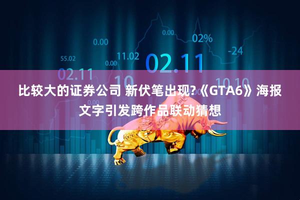 比较大的证券公司 新伏笔出现?《GTA6》海报文字引发跨作品联动猜想