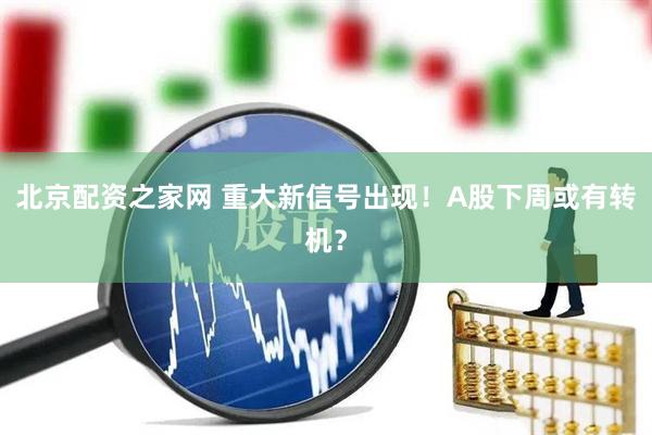北京配资之家网 重大新信号出现！A股下周或有转机？
