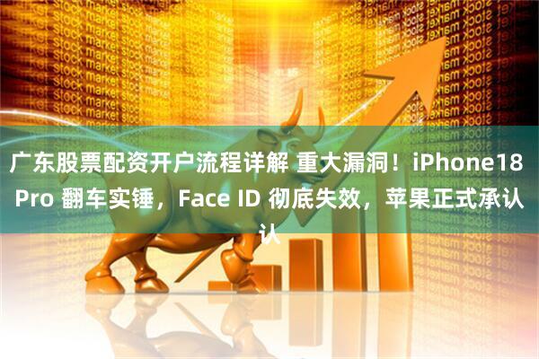 广东股票配资开户流程详解 重大漏洞！iPhone18 Pro 翻车实锤，Face ID 彻底失效，苹果正式承认