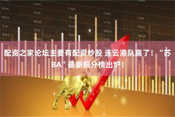 配资之家论坛主要有配资炒股 连云港队赢了！“苏BA”最新积分榜出炉！
