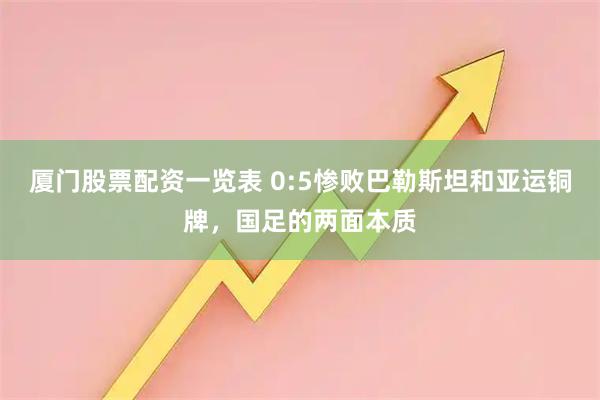 厦门股票配资一览表 0:5惨败巴勒斯坦和亚运铜牌，国足的两面本质